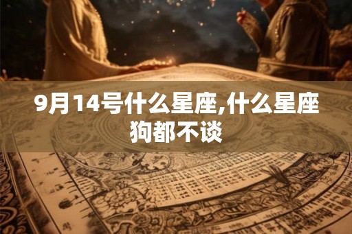 9月14号什么星座,什么星座狗都不谈