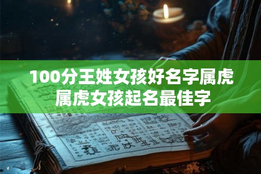 100分王姓女孩好名字属虎 属虎女孩起名最佳字