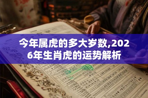 今年属虎的多大岁数,2026年生肖虎的运势解析
