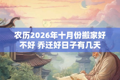 农历2026年十月份搬家好不好 乔迁好日子有几天