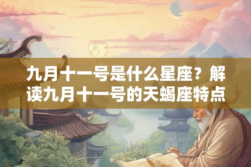 九月十一号是什么星座?解读九月十一号的天蝎座特点和性格 九月十一号是什么星座?解读九月十一号的天蝎座特点和性格