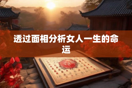 透过面相分析女人一生的命运 透过面相分析女人一生的命运
