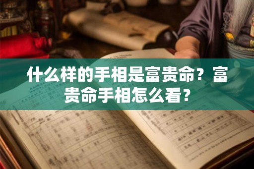 什么样的手相是富贵命？富贵命手相怎么看？