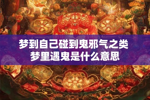梦到自己碰到鬼邪气之类 梦里遇鬼是什么意思