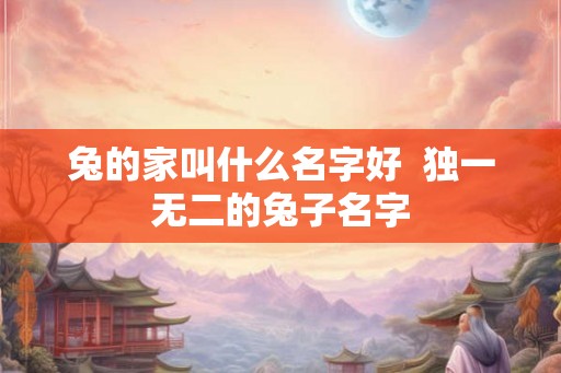 兔的家叫什么名字好  独一无二的兔子名字