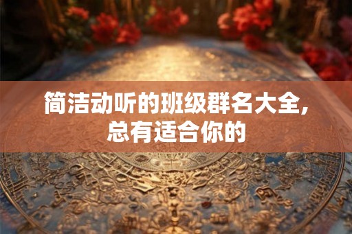 简洁动听的班级群名大全,总有适合你的