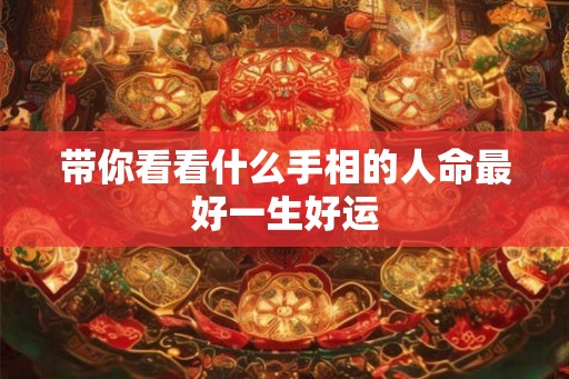 带你看看什么手相的人命最好一生好运