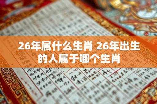 26年属什么生肖 26年出生的人属于哪个生肖