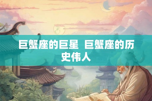 巨蟹座的巨星  巨蟹座的历史伟人