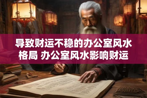 导致财运不稳的办公室风水格局 办公室风水影响财运吗