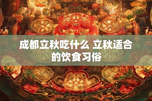 成都立秋吃什么 立秋适合的饮食习俗 成都立秋吃什么 立秋适合的饮食习俗