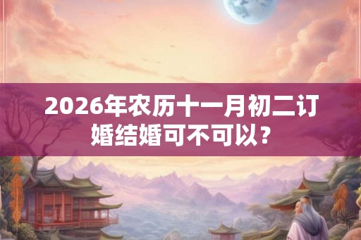 2026年农历十一月初二订婚结婚可不可以？
