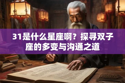 31是什么星座啊?探寻双子座的多变与沟通之道 31是什么星座啊?探寻双子座的多变与沟通之道