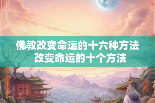 佛教改变命运的十六种方法  改变命运的十个方法