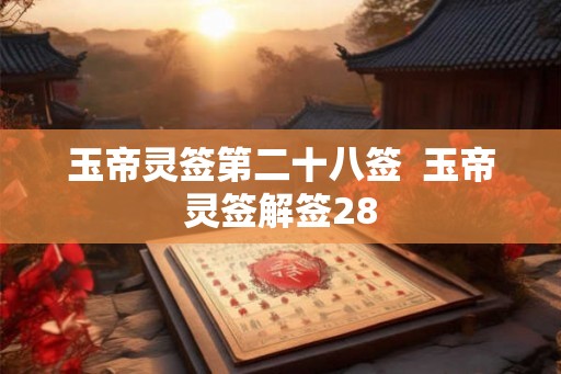 玉帝灵签第二十八签  玉帝灵签解签28