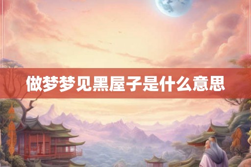 做梦梦见黑屋子是什么意思
