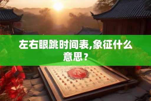 左右眼跳时间表,象征什么意思？