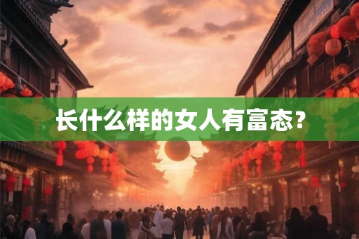 长什么样的女人有富态？