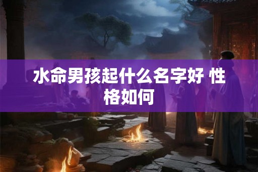 水命男孩起什么名字好 性格如何