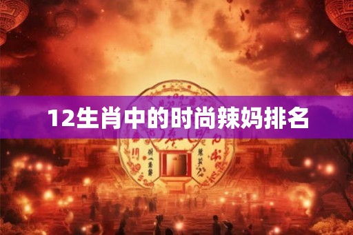 12生肖中的时尚辣妈排名