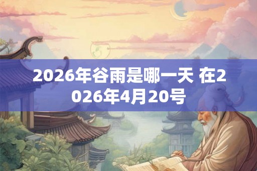 2026年谷雨是哪一天 在2026年4月20号