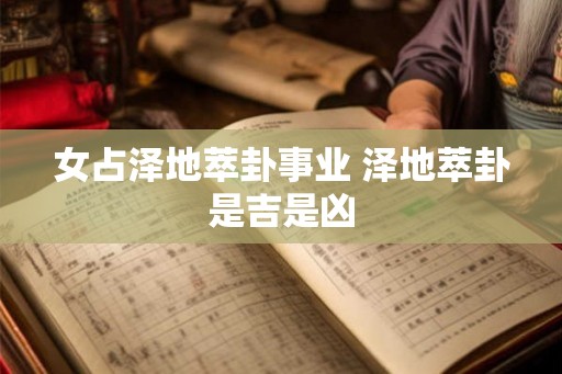 女占泽地萃卦事业 泽地萃卦是吉是凶