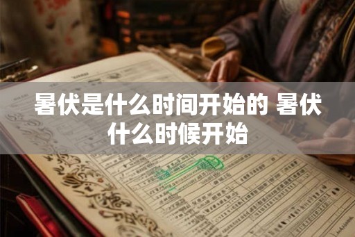 暑伏是什么时间开始的 暑伏什么时候开始