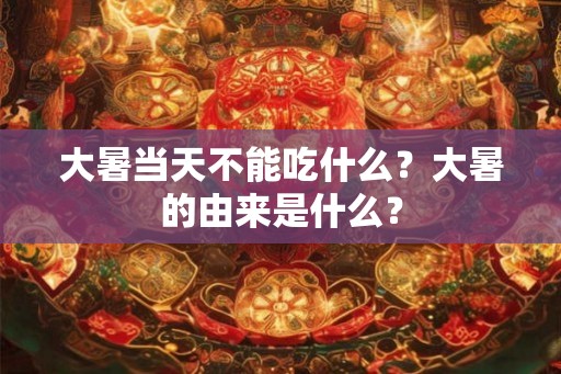 大暑当天不能吃什么?大暑的由来是什么? 大暑当天不能吃什么?大暑的由来是什么?