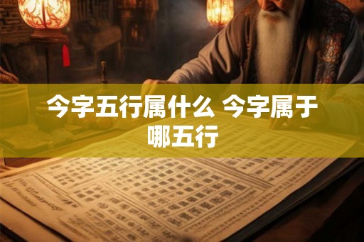 今字五行属什么 今字属于哪五行