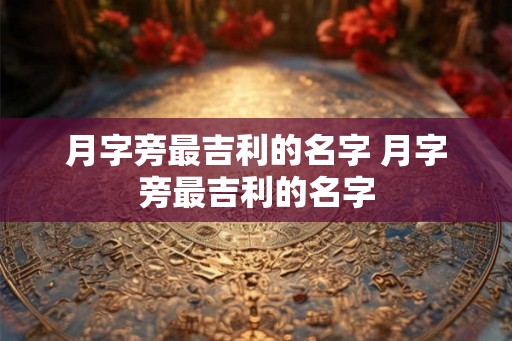 月字旁最吉利的名字 月字旁最吉利的名字