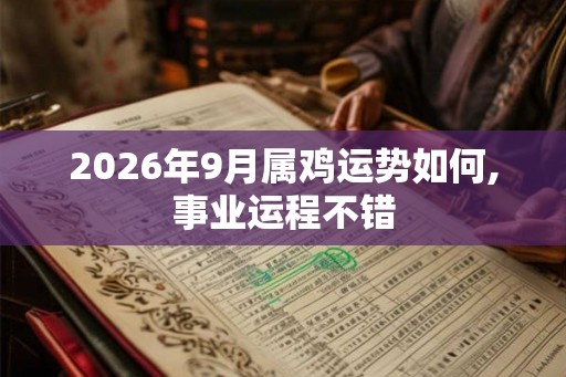2026年9月属鸡运势如何,事业运程不错