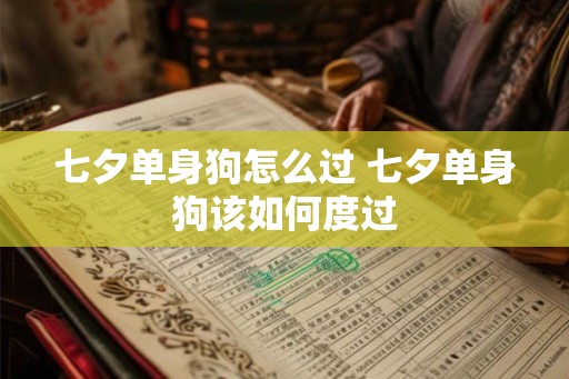 七夕单身狗怎么过 七夕单身狗该如何度过