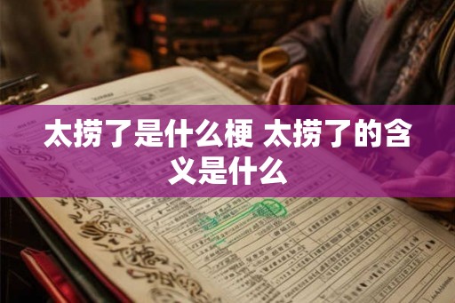 太捞了是什么梗 太捞了的含义是什么 太捞了是什么梗 太捞了的含义是什么
