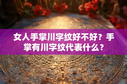 女人手掌川字纹好不好？手掌有川字纹代表什么？