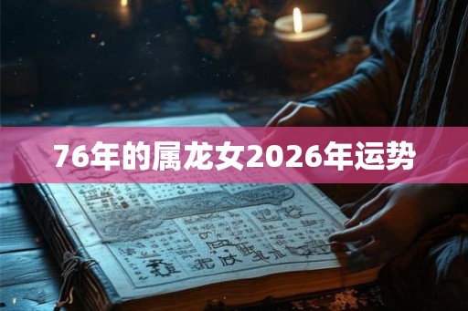 76年的属龙女2026年运势
