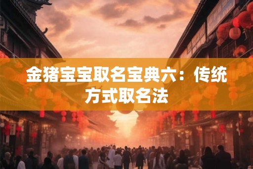 金猪宝宝取名宝典六：传统方式取名法
