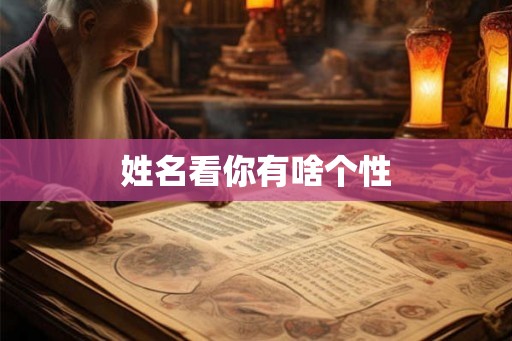 姓名看你有啥个性 姓名看你有啥个性