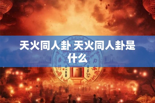 天火同人卦 天火同人卦是什么 天火同人卦 天火同人卦是什么