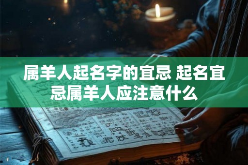 属羊人起名字的宜忌 起名宜忌属羊人应注意什么