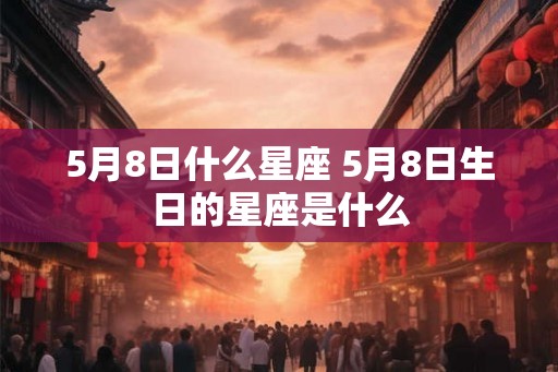 5月8日什么星座 5月8日生日的星座是什么