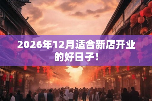 2026年12月适合新店开业的好日子！