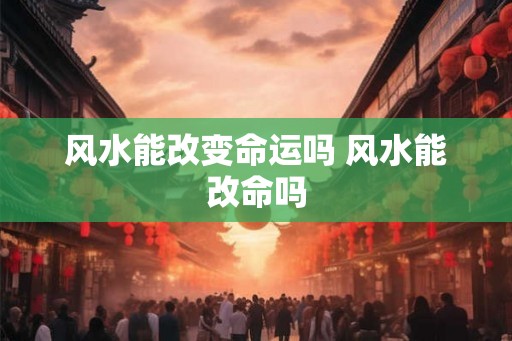 风水能改变命运吗 风水能改命吗 风水能改变命运吗 风水能改命吗