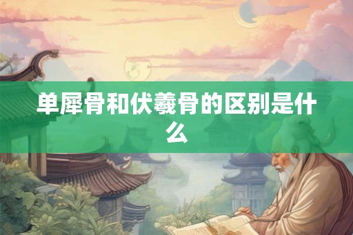单犀骨和伏羲骨的区别是什么