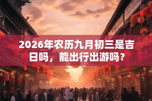 2026年农历九月初三是吉日吗，能出行出游吗？