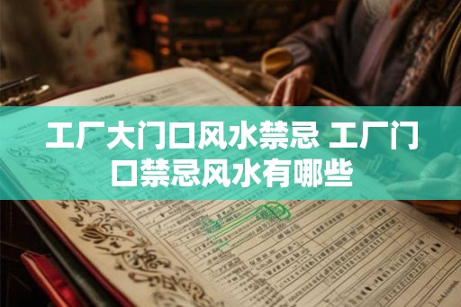 工厂大门口风水禁忌 工厂门口禁忌风水有哪些