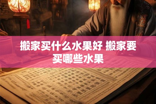 搬家买什么水果好 搬家要买哪些水果