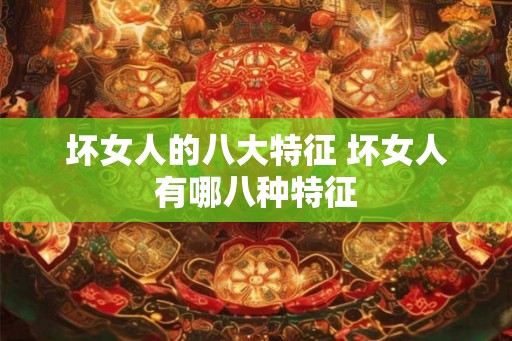 坏女人的八大特征 坏女人有哪八种特征
