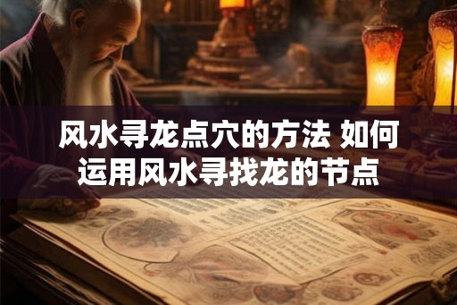 风水寻龙点穴的方法 如何运用风水寻找龙的节点