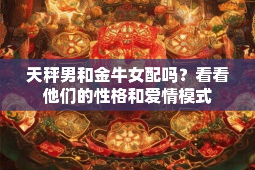 天秤男和金牛女配吗？看看他们的性格和爱情模式