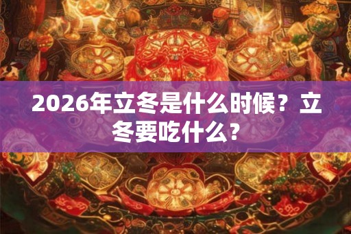 2026年立冬是什么时候？立冬要吃什么？